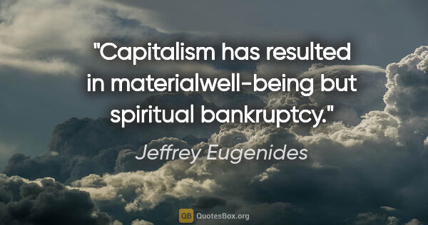 Jeffrey Eugenides quote: "Capitalism has resulted in materialwell-being but spiritual..."