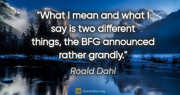 Roald Dahl quote: "What I mean and what I say is two different things," the BFG..."