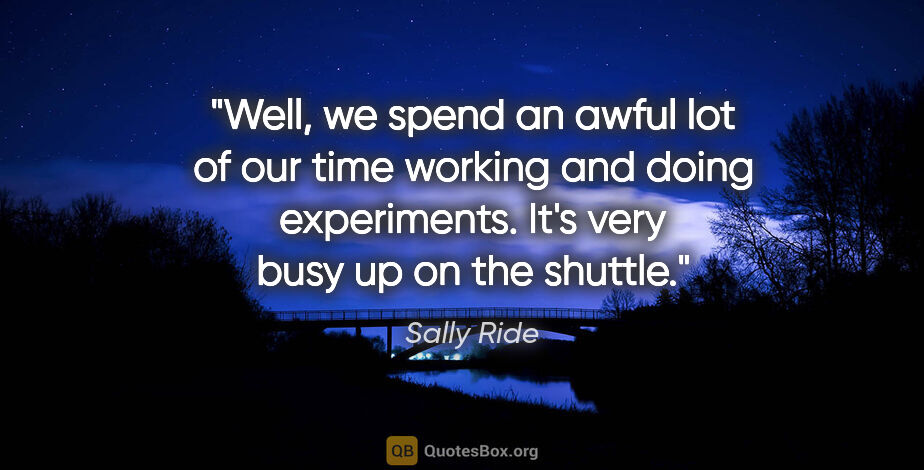 Sally Ride quote: "Well, we spend an awful lot of our time working and doing..."