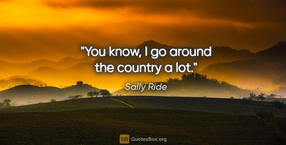 Sally Ride quote: "You know, I go around the country a lot."