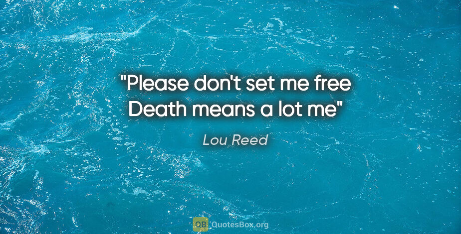 Lou Reed quote: "Please don't set me free Death means a lot me"