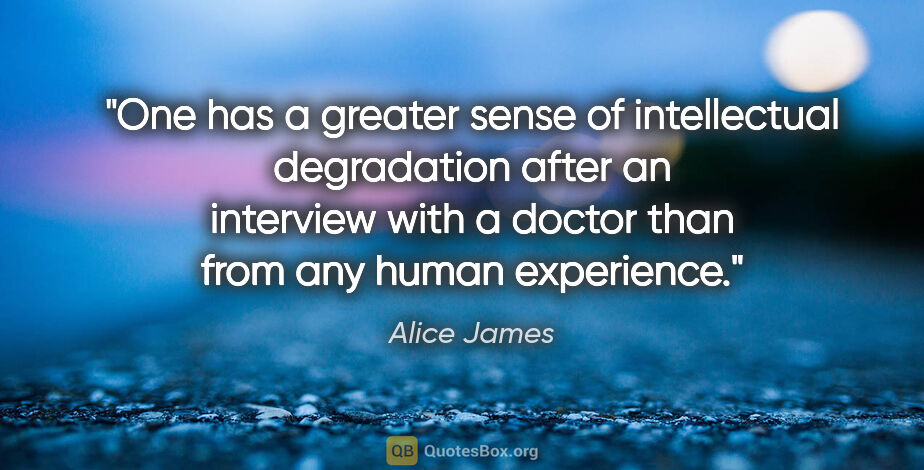 Alice James quote: "One has a greater sense of intellectual degradation after an..."