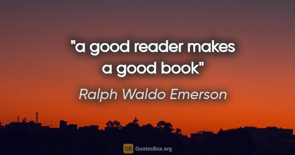Ralph Waldo Emerson quote: "a good reader makes a good book"