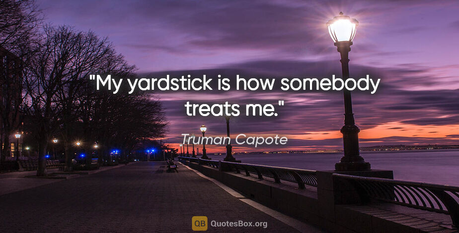 Truman Capote quote: "My yardstick is how somebody treats me."