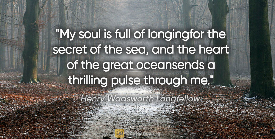 Henry Wadsworth Longfellow quote: "My soul is full of longingfor the secret of the sea, and the..."