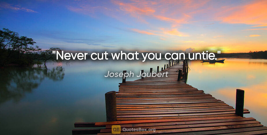 Joseph Joubert quote: "Never cut what you can untie."