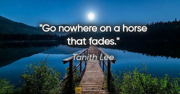 Tanith Lee quote: "Go nowhere on a horse that fades."