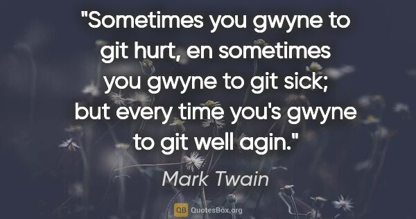 Mark Twain quote: "Sometimes you gwyne to git hurt, en sometimes you gwyne to git..."