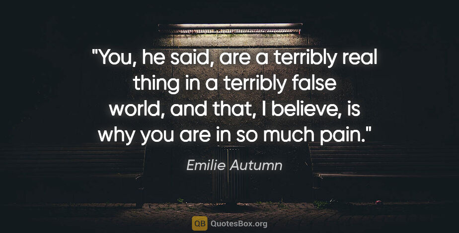 Emilie Autumn quote: "You," he said, "are a terribly real thing in a terribly false..."