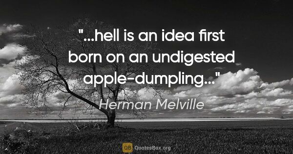 Herman Melville quote: "...hell is an idea first born on an undigested apple-dumpling..."