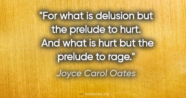 Joyce Carol Oates quote: "For what is delusion but the prelude to hurt.  And what is..."