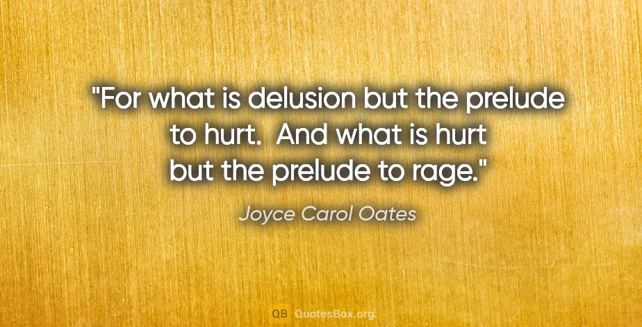 Joyce Carol Oates quote: "For what is delusion but the prelude to hurt.  And what is..."