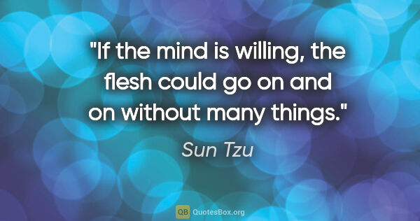 Sun Tzu quote: "If the mind is willing, the flesh could go on and on without..."