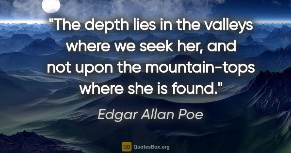 Edgar Allan Poe quote: "The depth lies in the valleys where we seek her, and not upon..."