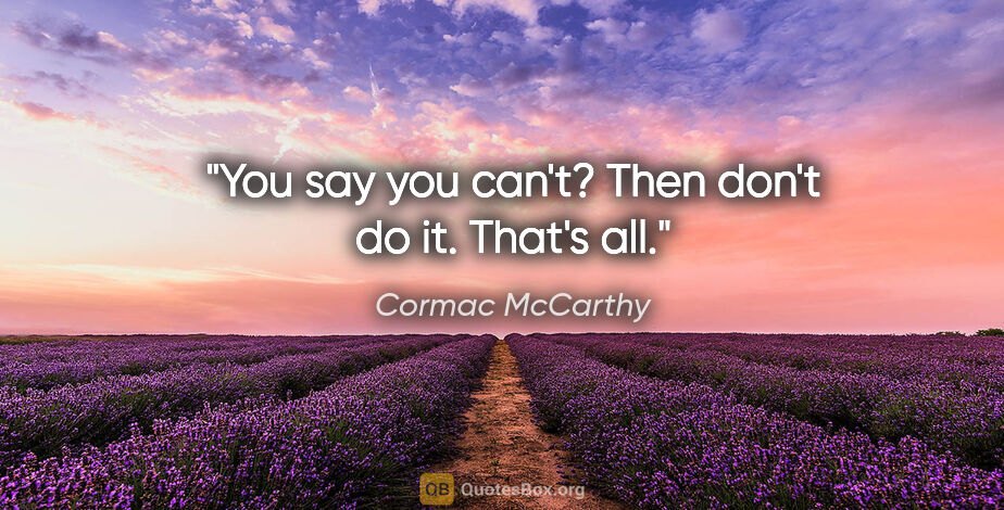 Cormac McCarthy quote: "You say you can't? Then don't do it. That's all."