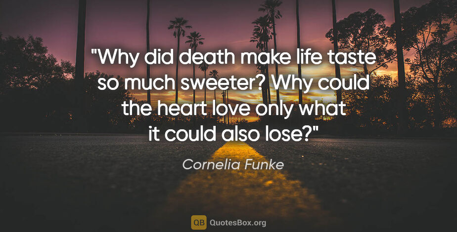 Cornelia Funke quote: "Why did death make life taste so much sweeter? Why could the..."