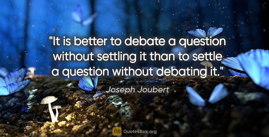 Joseph Joubert quote: "It is better to debate a question without settling it than to..."