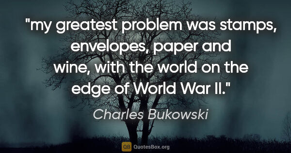 Charles Bukowski quote: "my greatest problem was stamps, envelopes, paper and wine,..."