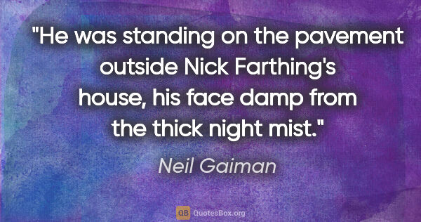 Neil Gaiman quote: "He was standing on the pavement outside Nick Farthing's house,..."