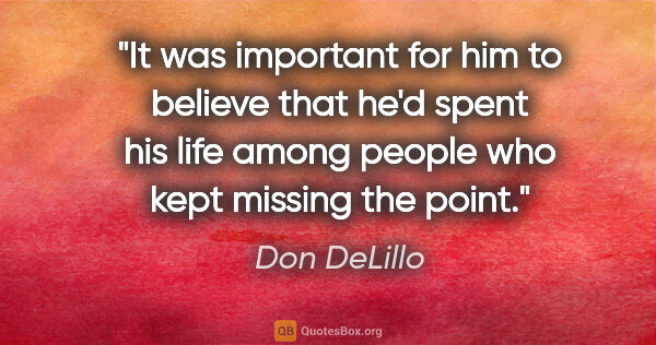 Don DeLillo quote: "It was important for him to believe that he'd spent his life..."