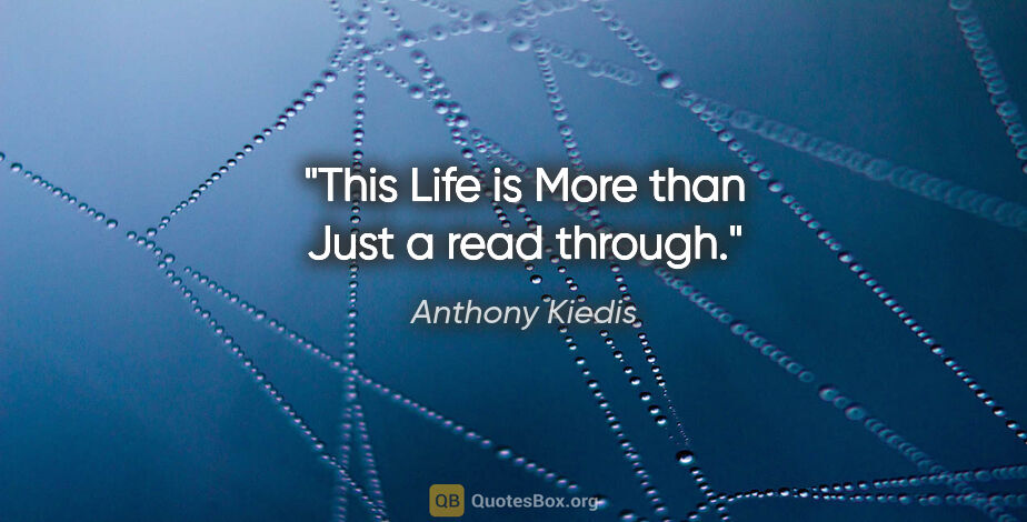 Anthony Kiedis quote: "This Life is More than Just a read through."