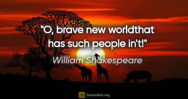 William Shakespeare quote: "O, brave new worldthat has such people in't!"