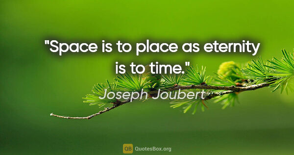 Joseph Joubert quote: "Space is to place as eternity is to time."