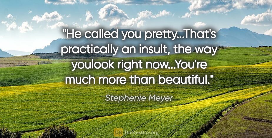 Stephenie Meyer quote: "He called you pretty...That's practically an insult, the way..."