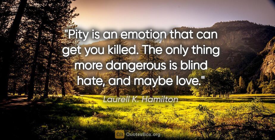 Laurell K. Hamilton quote: "Pity is an emotion that can get you killed. The only thing..."