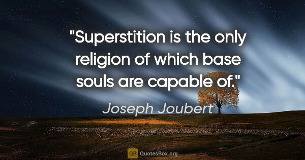 Joseph Joubert quote: "Superstition is the only religion of which base souls are..."