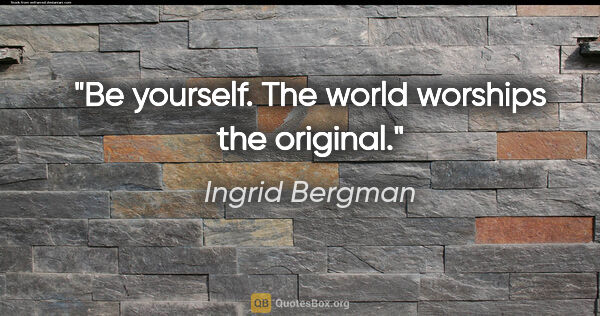 Ingrid Bergman quote: "Be yourself. The world worships the original."