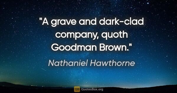 Nathaniel Hawthorne quote: "A grave and dark-clad company," quoth Goodman Brown."