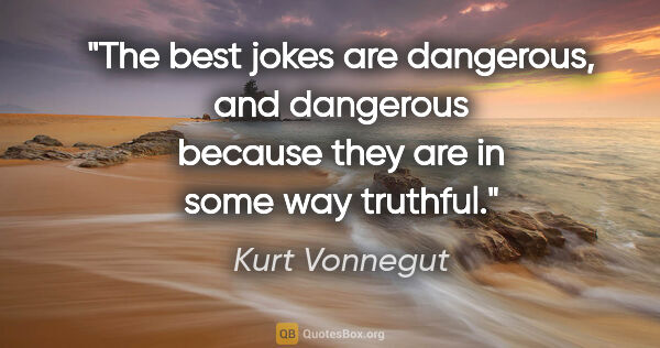 Kurt Vonnegut quote: "The best jokes are dangerous, and dangerous because they are..."