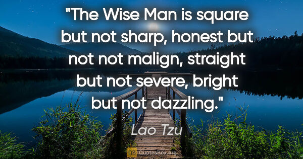 Lao Tzu quote: "The Wise Man is square but not sharp, honest but not not..."