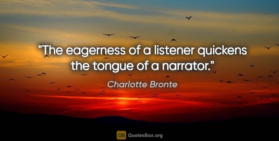 Charlotte Bronte quote: "The eagerness of a listener quickens the tongue of a narrator."