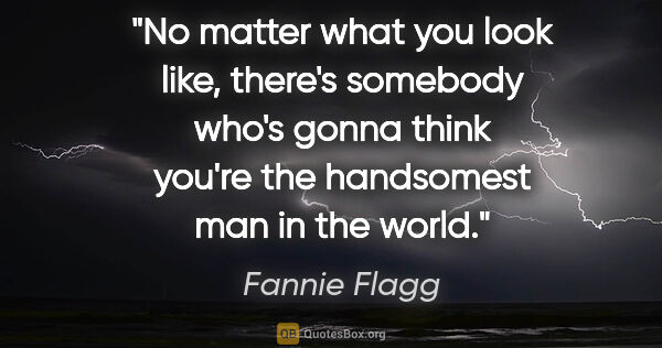 Fannie Flagg quote: "No matter what you look like, there's somebody who's gonna..."