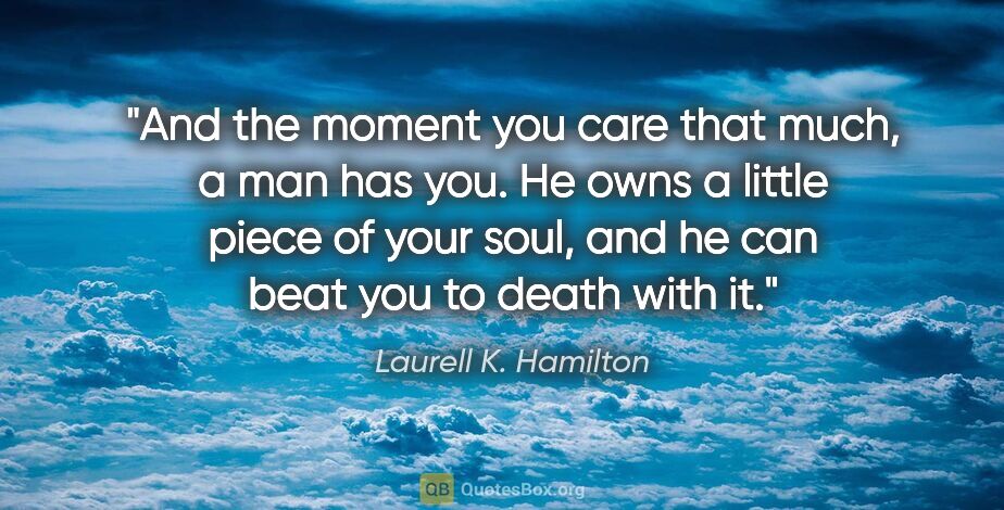 Laurell K. Hamilton quote: "And the moment you care that much, a man has you. He owns a..."