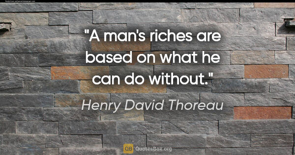 Henry David Thoreau quote: "A man's riches are based on what he can do without."