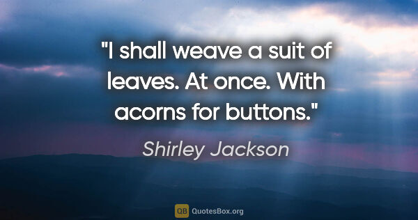 Shirley Jackson quote: "I shall weave a suit of leaves. At once. With acorns for buttons."