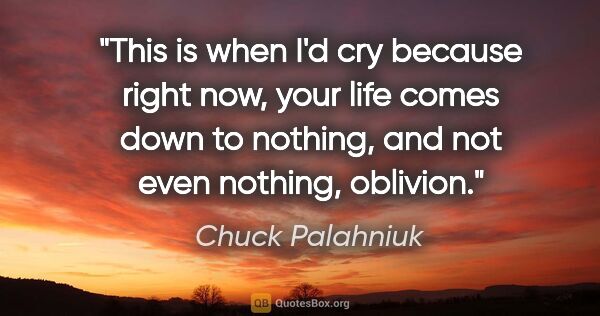 Chuck Palahniuk quote: "This is when I'd cry because right now, your life comes down..."