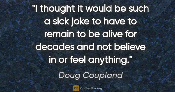 Doug Coupland quote: "I thought it would be such a sick joke to have to remain to be..."