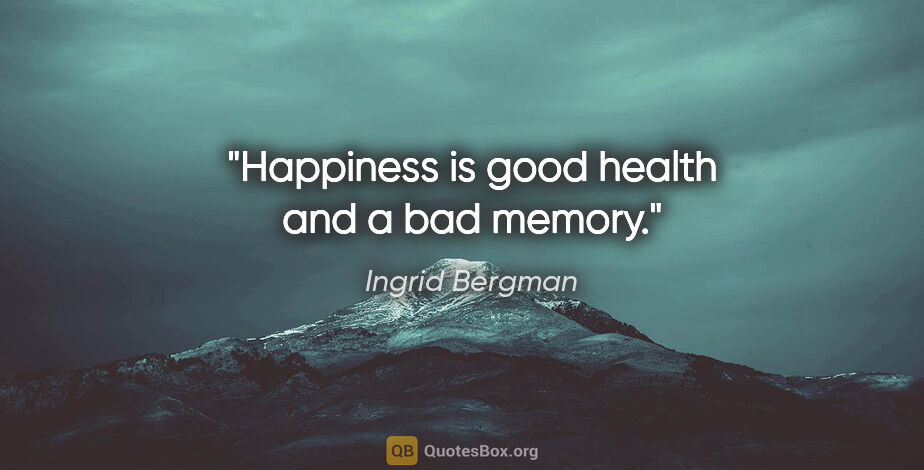 Ingrid Bergman quote: "Happiness is good health and a bad memory."