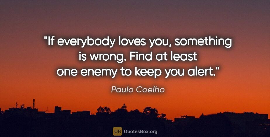 Paulo Coelho quote: "If everybody loves you, something is wrong. Find at least one..."