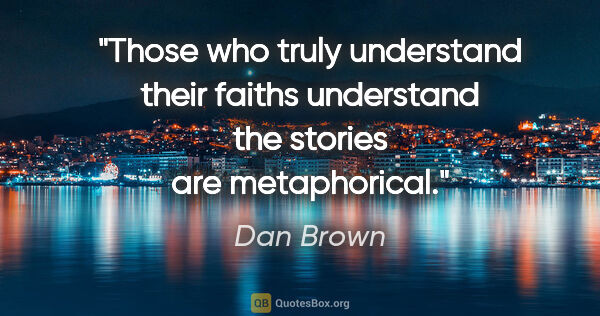 Dan Brown quote: "Those who truly understand their faiths understand the stories..."