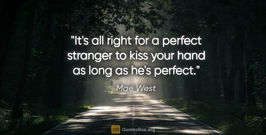 Mae West quote: "It's all right for a perfect stranger to kiss your hand as..."