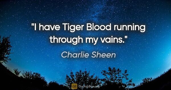 Charlie Sheen quote: "I have Tiger Blood running through my vains."