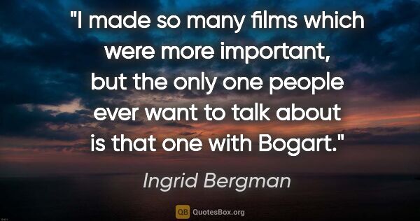 Ingrid Bergman quote: "I made so many films which were more important, but the only..."