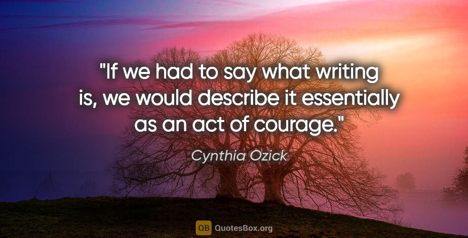 Cynthia Ozick quote: "If we had to say what writing is, we would describe it..."