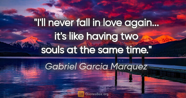 Gabriel Garcia Marquez quote: "I'll never fall in love again... it's like having two souls at..."