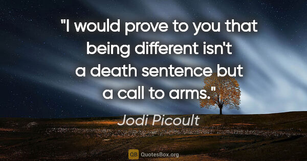 Jodi Picoult quote: "I would prove to you that being different isn't a death..."
